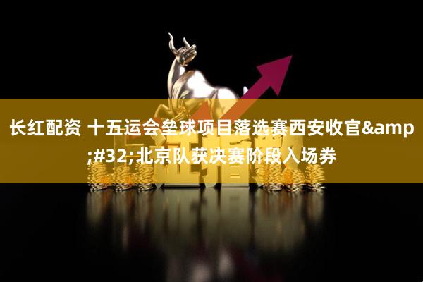 长红配资 十五运会垒球项目落选赛西安收官&#32;北京队获决赛阶段入场券