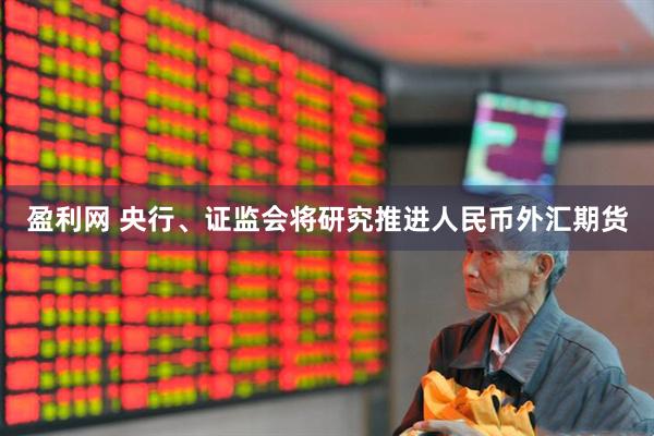 盈利网 央行、证监会将研究推进人民币外汇期货
