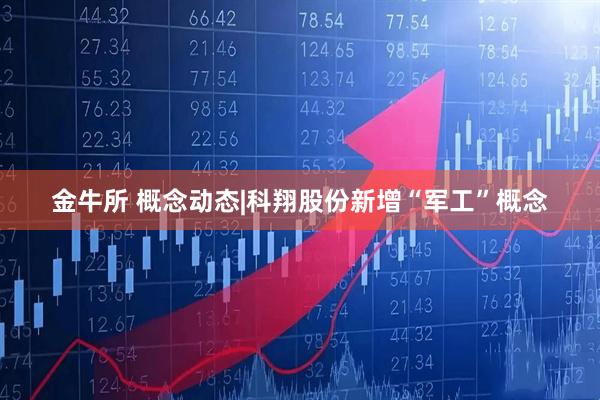 金牛所 概念动态|科翔股份新增“军工”概念
