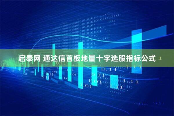 启泰网 通达信首板地量十字选股指标公式