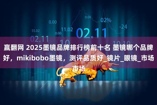 赢翻网 2025墨镜品牌排行榜前十名 墨镜哪个品牌好，mikibobo墨镜，测评品质好_镜片_眼镜_市场