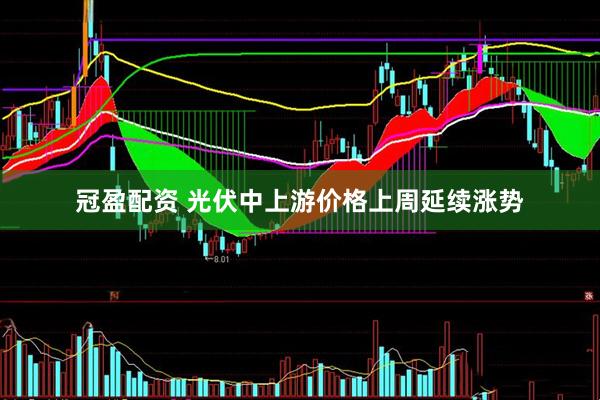 冠盈配资 光伏中上游价格上周延续涨势
