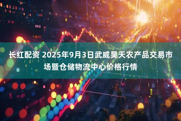 长红配资 2025年9月3日武威昊天农产品交易市场暨仓储物流中心价格行情
