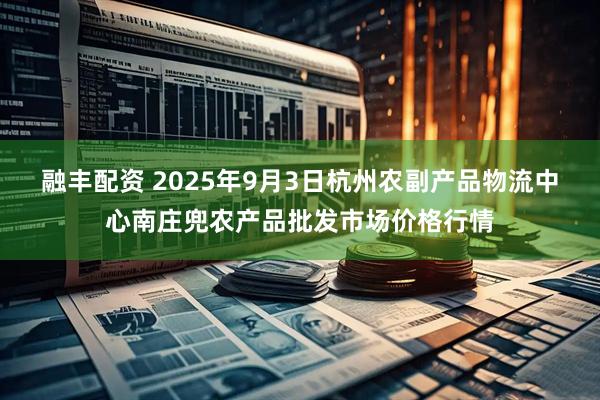融丰配资 2025年9月3日杭州农副产品物流中心南庄兜农产品批发市场价格行情