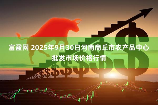 富盈网 2025年9月30日河南商丘市农产品中心批发市场价格行情