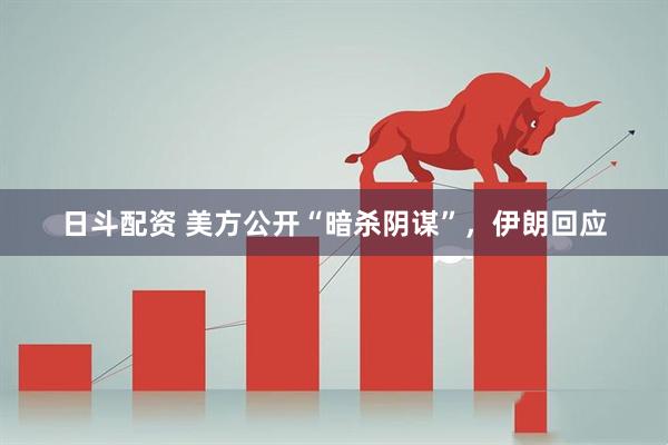 日斗配资 美方公开“暗杀阴谋”，伊朗回应