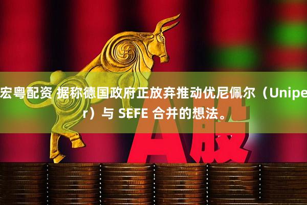 宏粤配资 据称德国政府正放弃推动优尼佩尔（Uniper）与 SEFE 合并的想法。